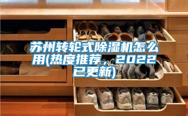 蘇州轉(zhuǎn)輪式除濕機(jī)怎么用(熱度推薦，2022已更新)