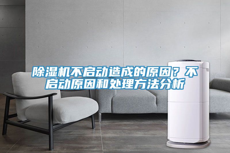 除濕機(jī)不啟動造成的原因？不啟動原因和處理方法分析