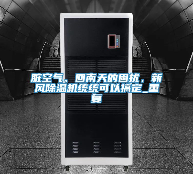 臟空氣、回南天的困擾，新風(fēng)除濕機(jī)統(tǒng)統(tǒng)可以搞定_重復(fù)