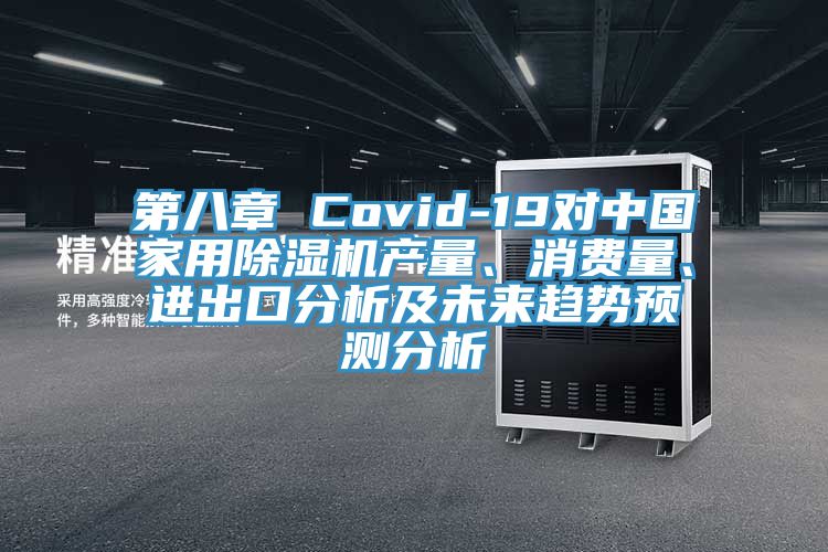 第八章 Covid-19對中國家用除濕機產(chǎn)量、消費量、進出口分析及未來趨勢預測分析