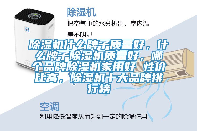 除濕機什么牌子質(zhì)量好，什么牌子除濕機質(zhì)量好，哪個品牌除濕機家用好 性價比高，除濕機十大品牌排行榜