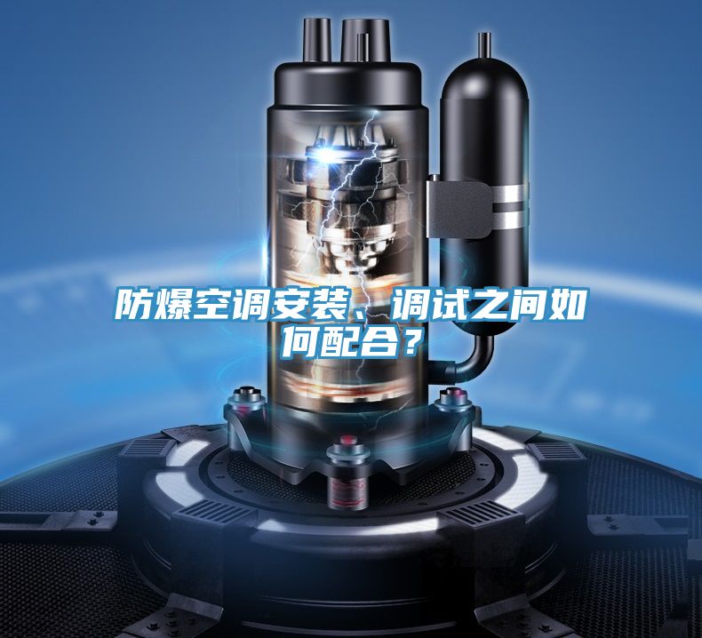 防爆空調(diào)安裝、調(diào)試之間如何配合？