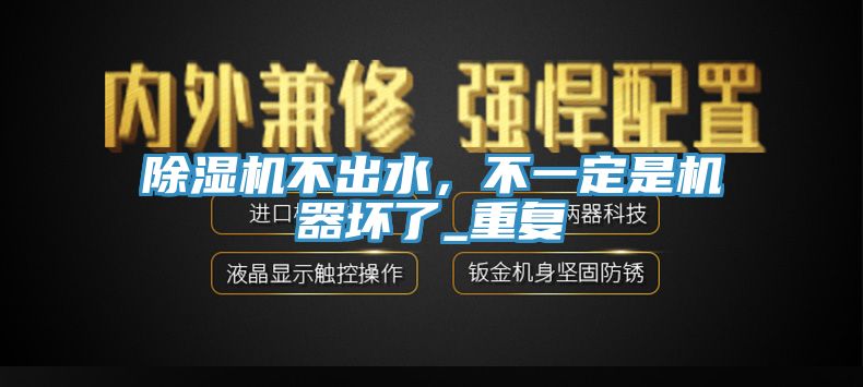 除濕機不出水，不一定是機器壞了_重復(fù)