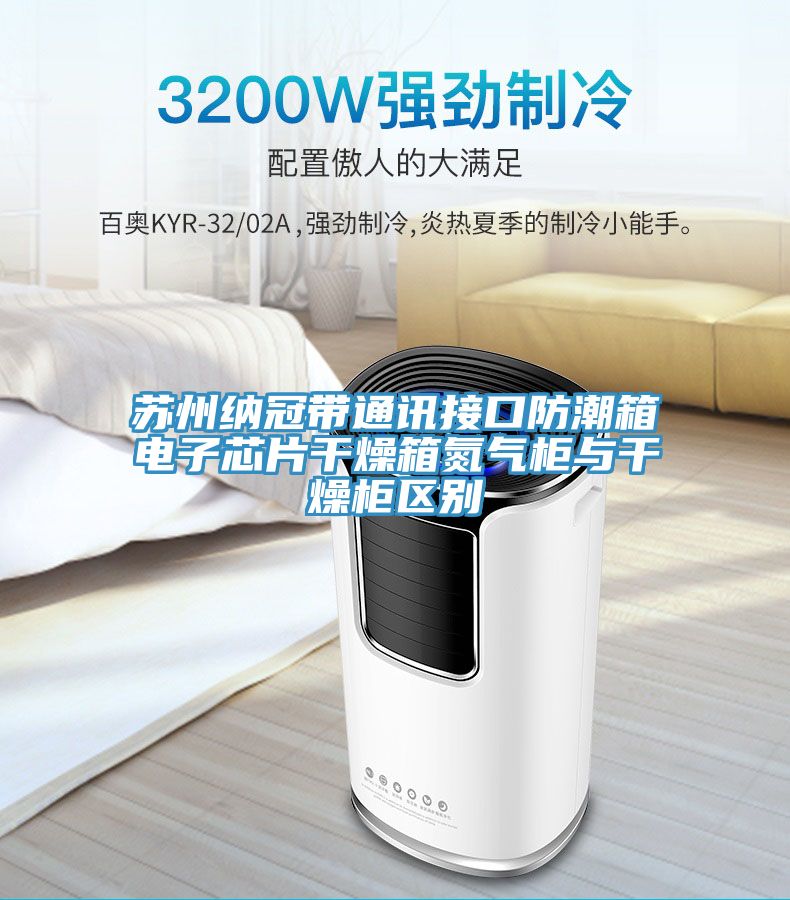蘇州納冠帶通訊接口防潮箱電子芯片干燥箱氮?dú)夤衽c干燥柜區(qū)別