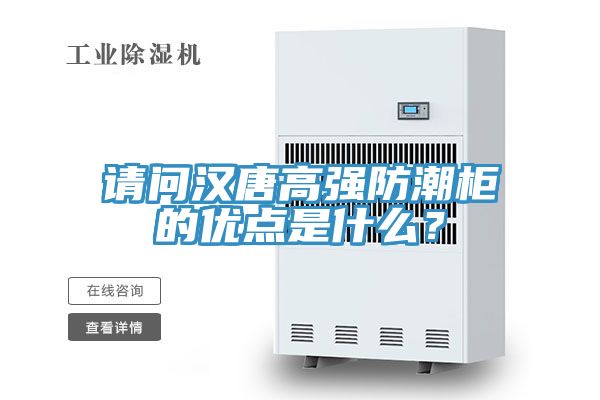 請問漢唐高強(qiáng)防潮柜的優(yōu)點(diǎn)是什么？