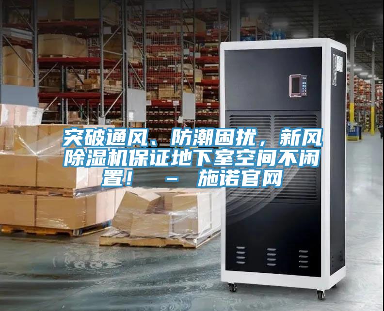 突破通風、防潮困擾，新風除濕機保證地下室空間不閑置！ – 施諾官網(wǎng)