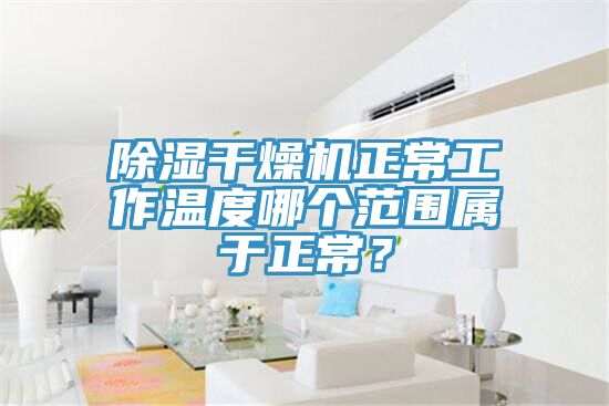 除濕干燥機正常工作溫度哪個范圍屬于正常？