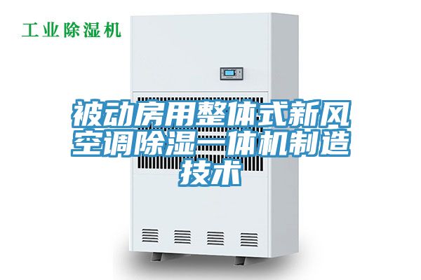 被動(dòng)房用整體式新風(fēng)空調(diào)除濕一體機(jī)制造技術(shù)