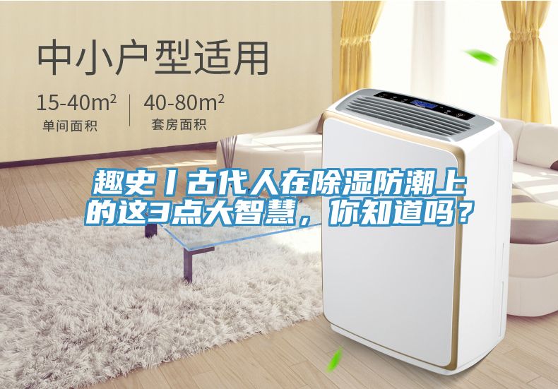 趣史丨古代人在除濕防潮上的這3點(diǎn)大智慧，你知道嗎？