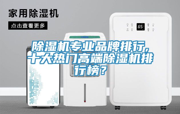 除濕機專業(yè)品牌排行,十大熱門高端除濕機排行榜？