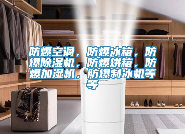 防爆空調(diào)，防爆冰箱，防爆除濕機(jī)，防爆烘箱，防爆加濕機(jī)，防爆制冰機(jī)等等