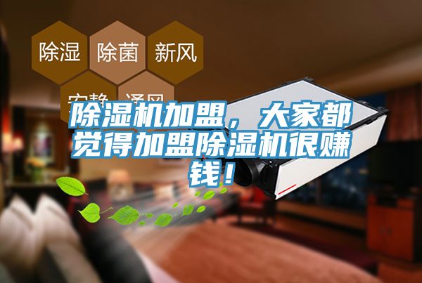 除濕機加盟，大家都覺得加盟除濕機很賺錢！