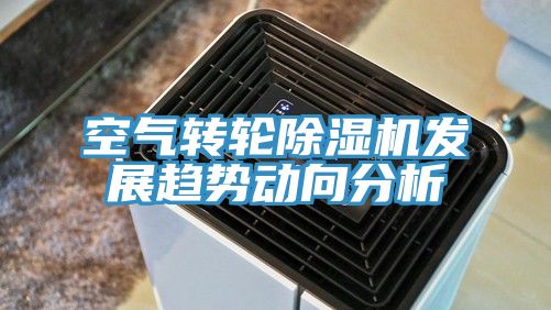 空氣轉(zhuǎn)輪除濕機(jī)發(fā)展趨勢動向分析