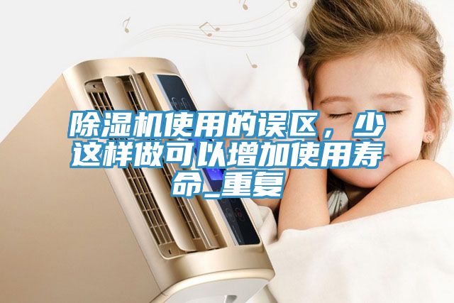 除濕機(jī)使用的誤區(qū)，少這樣做可以增加使用壽命_重復(fù)