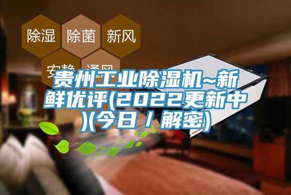 貴州工業(yè)除濕機~新鮮優(yōu)評(2022更新中)(今日／解密)
