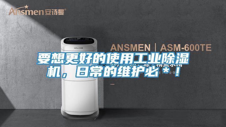 要想更好的使用工業(yè)除濕機，日常的維護必＊！