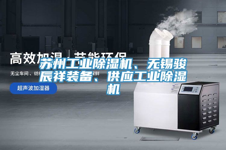 蘇州工業(yè)除濕機、無錫駿辰祥裝備、供應(yīng)工業(yè)除濕機