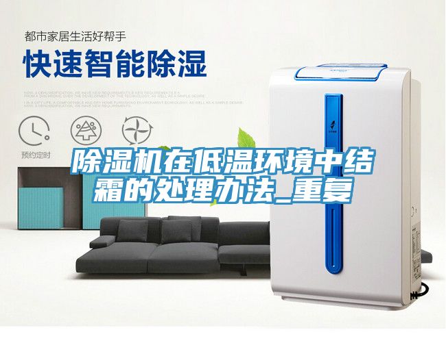 除濕機(jī)在低溫環(huán)境中結(jié)霜的處理辦法_重復(fù)