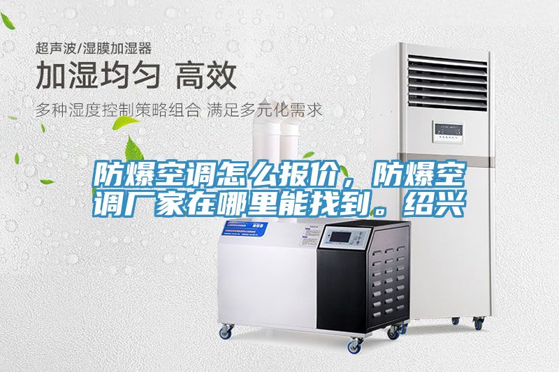 防爆空調(diào)怎么報價，防爆空調(diào)廠家在哪里能找到。紹興