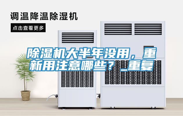 除濕機(jī)大半年沒用，重新用注意哪些？_重復(fù)
