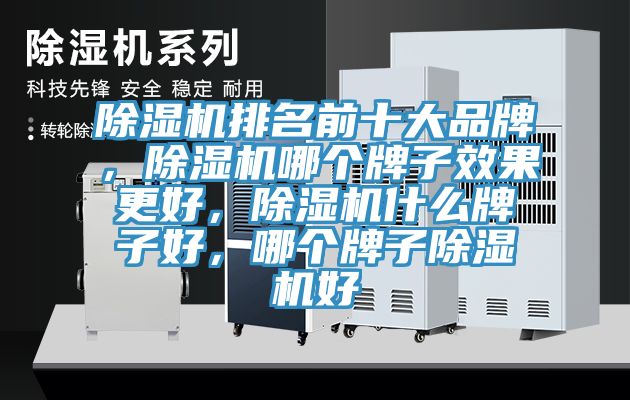 除濕機(jī)排名前十大品牌，除濕機(jī)哪個牌子效果更好，除濕機(jī)什么牌子好，哪個牌子除濕機(jī)好