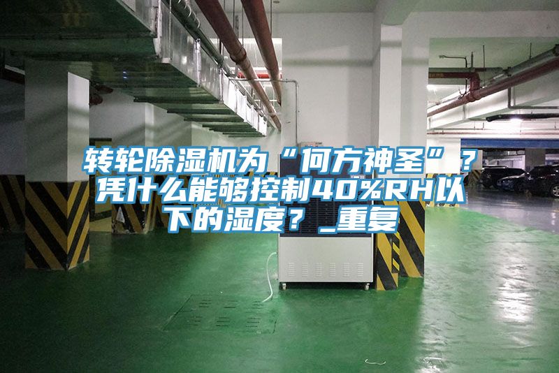 轉(zhuǎn)輪除濕機(jī)為“何方神圣”？憑什么能夠控制40%RH以下的濕度？_重復(fù)