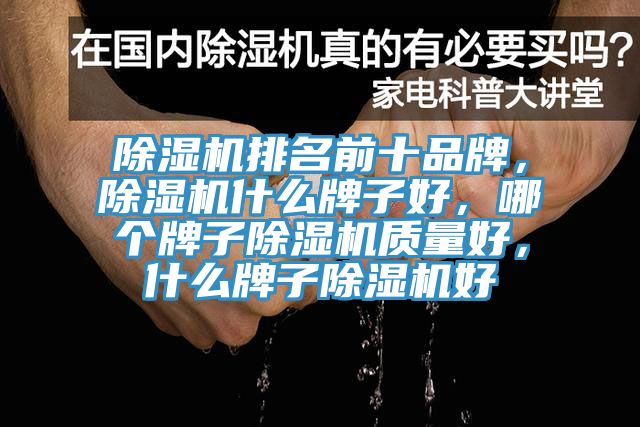 除濕機(jī)排名前十品牌，除濕機(jī)什么牌子好，哪個(gè)牌子除濕機(jī)質(zhì)量好，什么牌子除濕機(jī)好