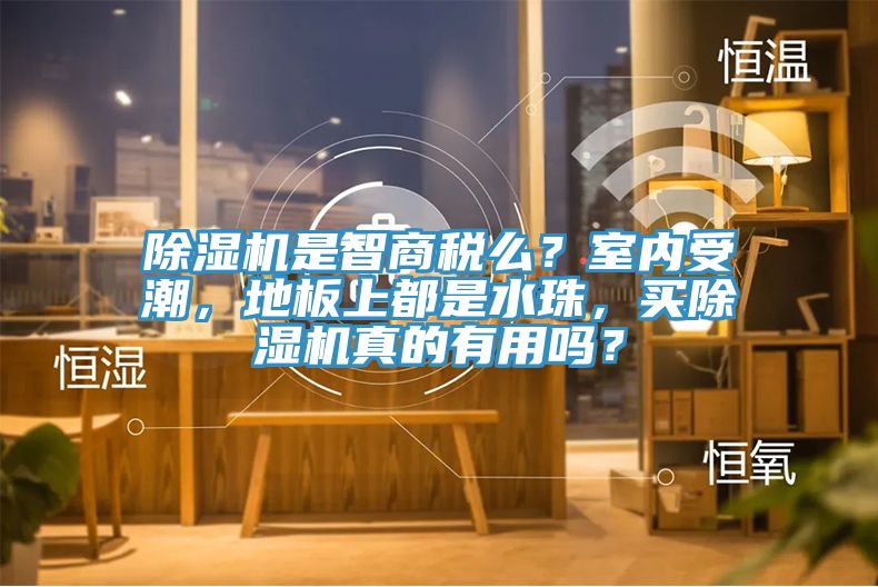 除濕機(jī)是智商稅么？室內(nèi)受潮，地板上都是水珠，買除濕機(jī)真的有用嗎？