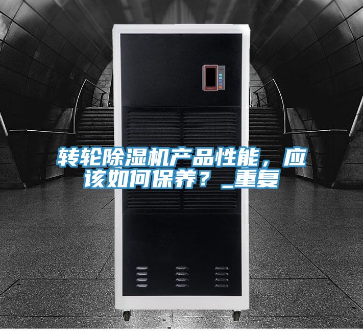 轉輪除濕機產(chǎn)品性能，應該如何保養(yǎng)？_重復