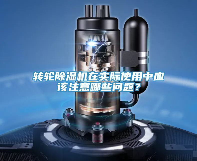 轉(zhuǎn)輪除濕機(jī)在實(shí)際使用中應(yīng)該注意哪些問(wèn)題？