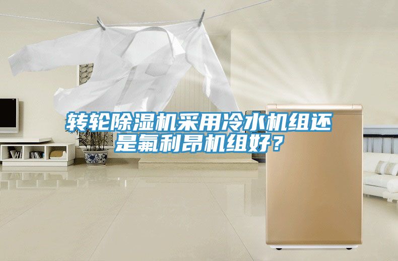 轉(zhuǎn)輪除濕機(jī)采用冷水機(jī)組還是氟利昂機(jī)組好？