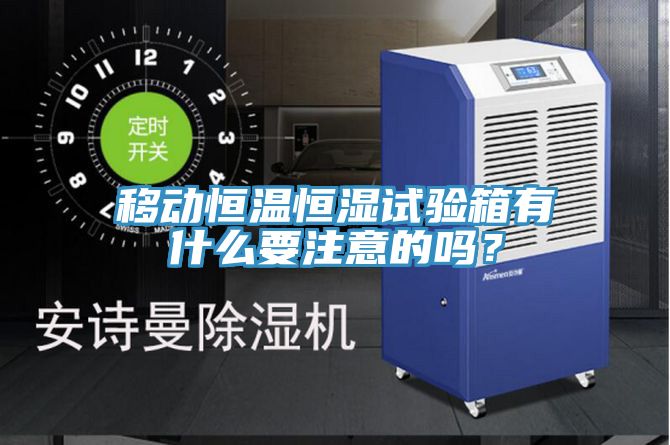 移動恒溫恒濕試驗箱有什么要注意的嗎？