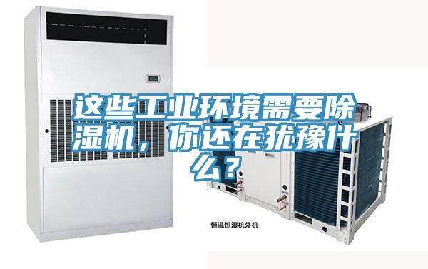 這些工業(yè)環(huán)境需要除濕機(jī)，你還在猶豫什么？