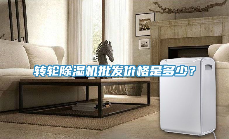轉(zhuǎn)輪除濕機批發(fā)價格是多少？