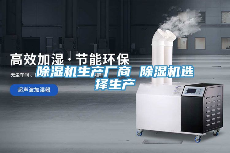除濕機(jī)生產(chǎn)廠商 除濕機(jī)選擇生產(chǎn)