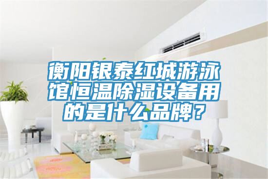 衡陽(yáng)銀泰紅城游泳館恒溫除濕設(shè)備用的是什么品牌？
