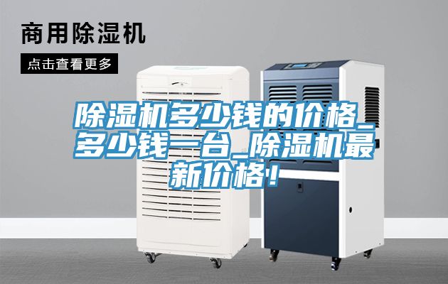除濕機(jī)多少錢的價格_多少錢一臺_除濕機(jī)最新價格！