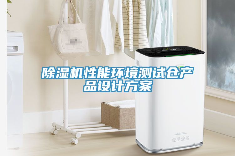 除濕機(jī)性能環(huán)境測試倉產(chǎn)品設(shè)計方案