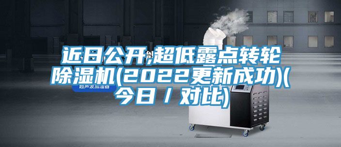 近日公開,超低露點轉(zhuǎn)輪除濕機(jī)(2022更新成功)(今日／對比)
