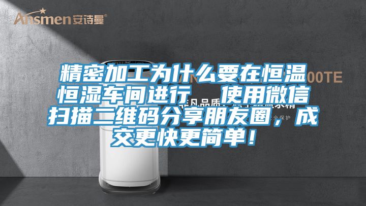 精密加工為什么要在恒溫恒濕車間進行  使用微信掃描二維碼分享朋友圈，成交更快更簡單！