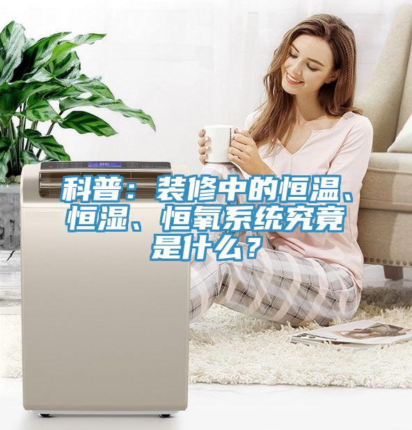 科普：裝修中的恒溫、恒濕、恒氧系統(tǒng)究竟是什么？