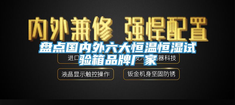 盤點(diǎn)國(guó)內(nèi)外六大恒溫恒濕試驗(yàn)箱品牌廠家
