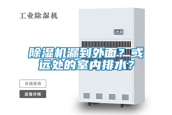 除濕機(jī)漏到外面？或遠(yuǎn)處的室內(nèi)排水？