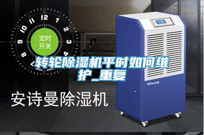 轉(zhuǎn)輪除濕機平時如何維護_重復(fù)