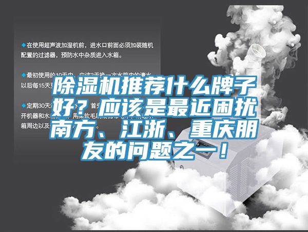 除濕機推薦什么牌子好？應(yīng)該是最近困擾南方、江浙、重慶朋友的問題之一！