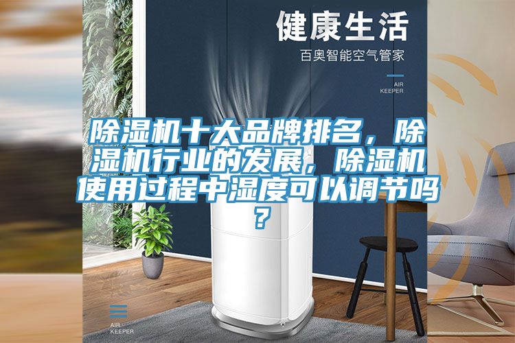 除濕機(jī)十大品牌排名，除濕機(jī)行業(yè)的發(fā)展，除濕機(jī)使用過程中濕度可以調(diào)節(jié)嗎？
