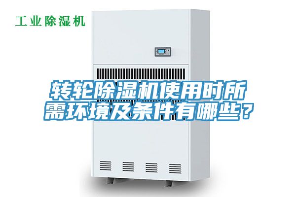 轉輪除濕機使用時所需環(huán)境及條件有哪些？
