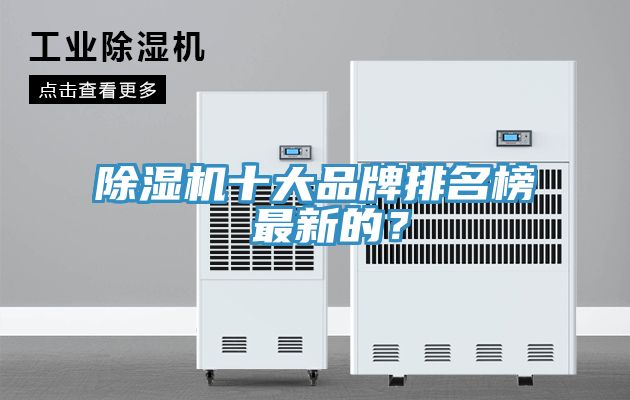 除濕機(jī)十大品牌排名榜 最新的？