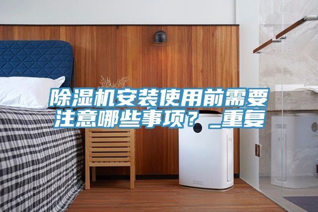 除濕機(jī)安裝使用前需要注意哪些事項(xiàng)？_重復(fù)