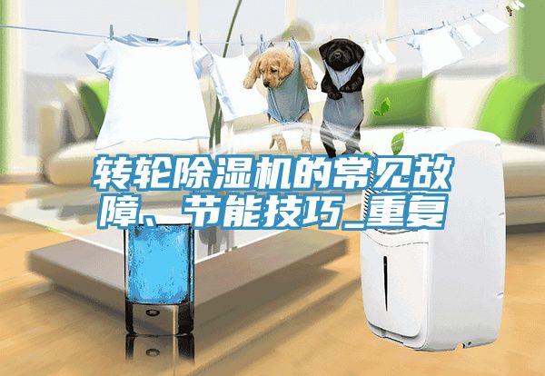 轉(zhuǎn)輪除濕機(jī)的常見故障、節(jié)能技巧_重復(fù)